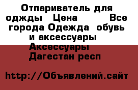 Отпариватель для оджды › Цена ­ 700 - Все города Одежда, обувь и аксессуары » Аксессуары   . Дагестан респ.